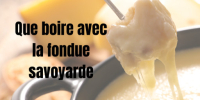 Que boire avec la fondue savoyarde ? 